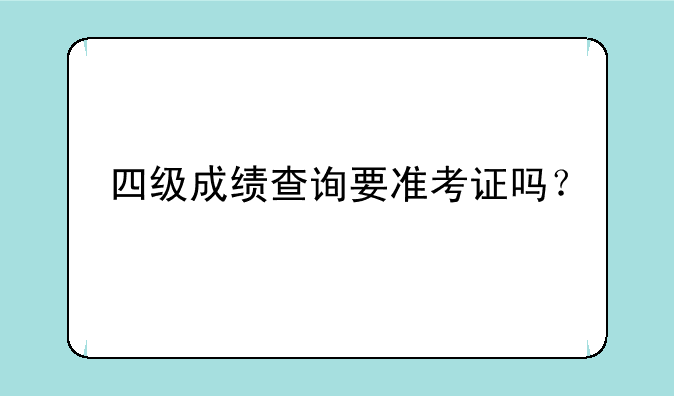 四级成绩查询要准考证吗？