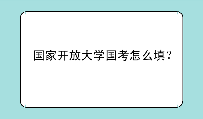 国家开放大学国考怎么填？