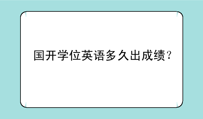 国开学位英语多久出成绩？