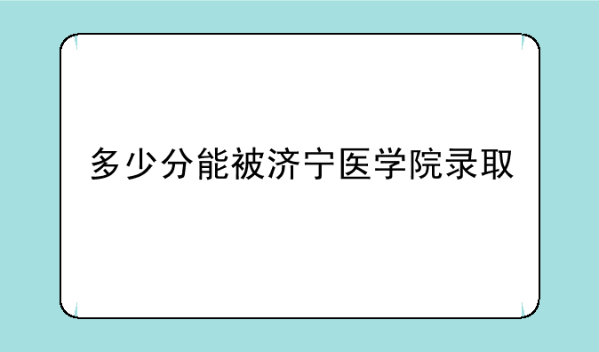 多少分能被济宁医学院录取