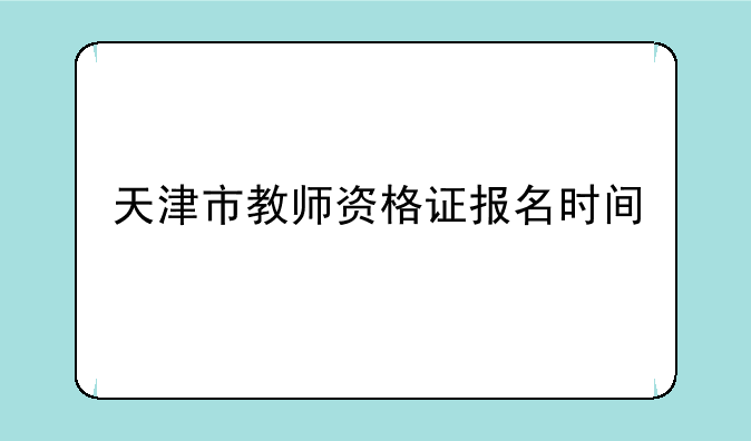 天津市教师资格证报名时间