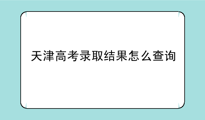 天津高考录取结果怎么查询