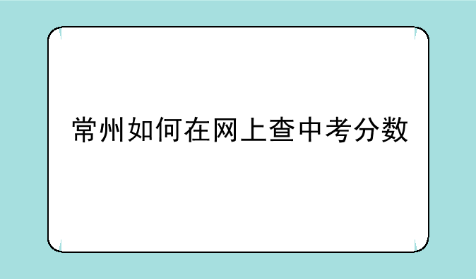 常州如何在网上查中考分数