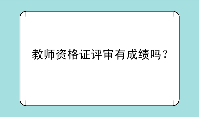 教师资格证评审有成绩吗？