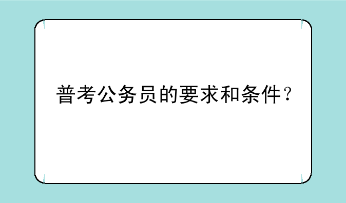 普考公务员的要求和条件？