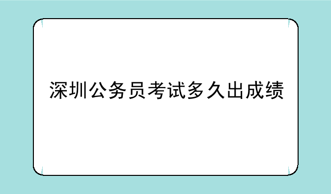 深圳公务员考试多久出成绩