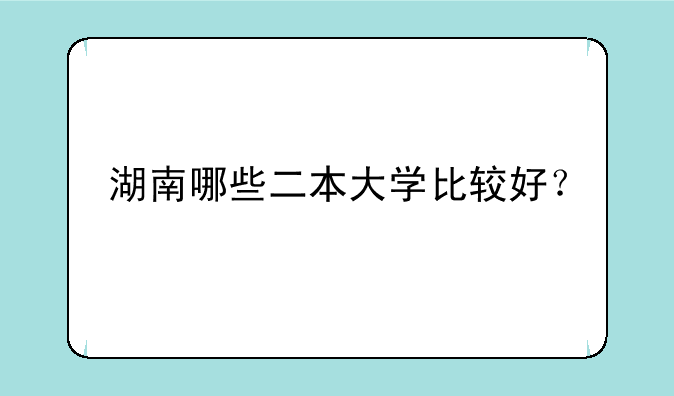 湖南哪些二本大学比较好？