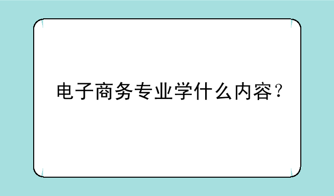 电子商务专业学什么内容？