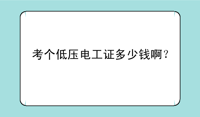 考个低压电工证多少钱啊？