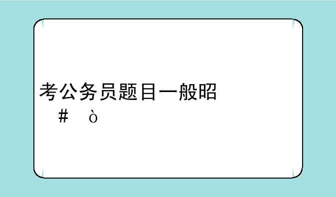 考公务员题目一般是什么？