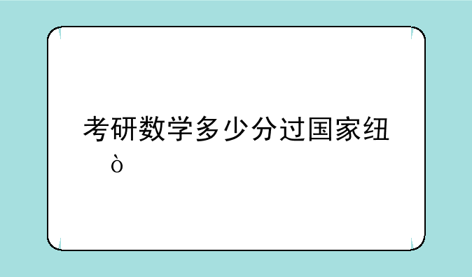 考研数学多少分过国家线？