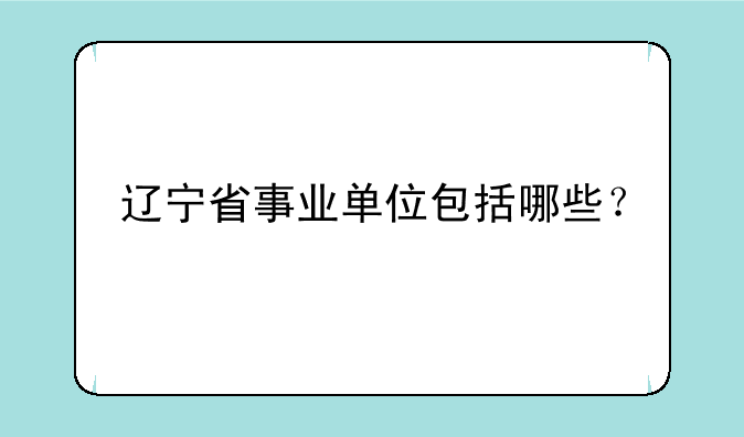 辽宁省事业单位包括哪些？