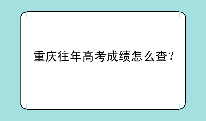 重庆往年高考成绩怎么查？