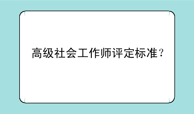 高级社会工作师评定标准？