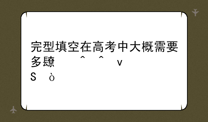 完型填空在高考中大概需要多长时间来答？