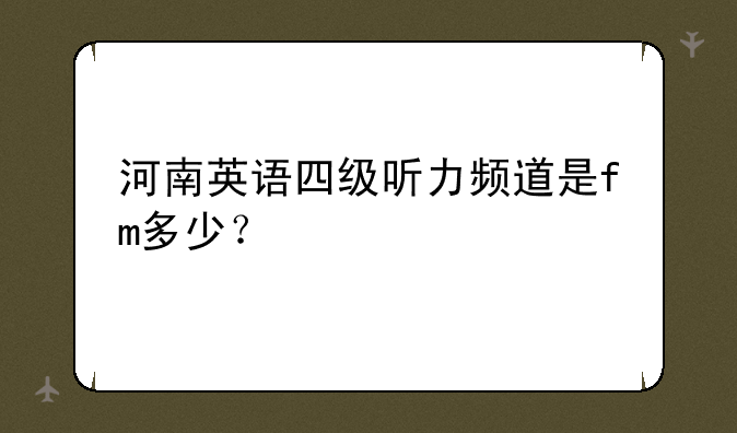 河南英语四级听力频道是fm多少？