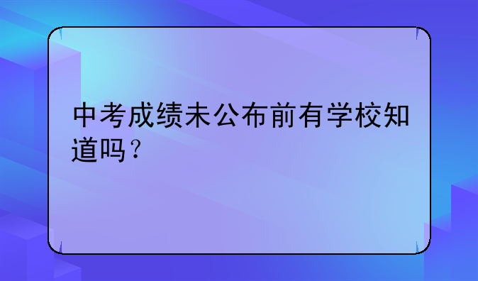 中考成绩未公布前有学校知道吗？