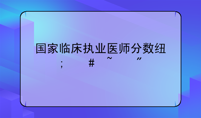 国家临床执业医师分数线怎么查分