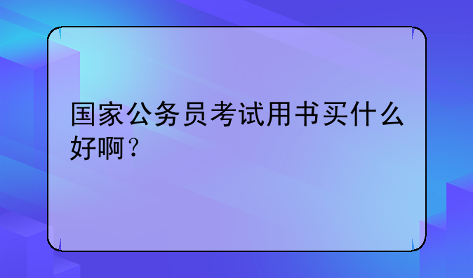 国家公务员考试用书买什么好啊？