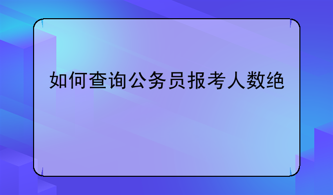 如何查询公务员报考人数统计情况