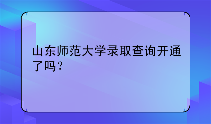 山东师范大学录取查询开通了吗？