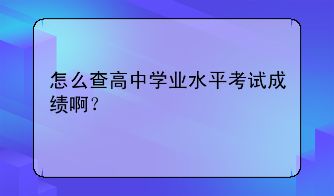 怎么查高中学业水平考试成绩啊？