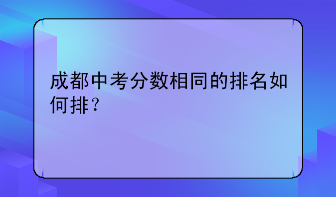 成都中考分数相同的排名如何排？