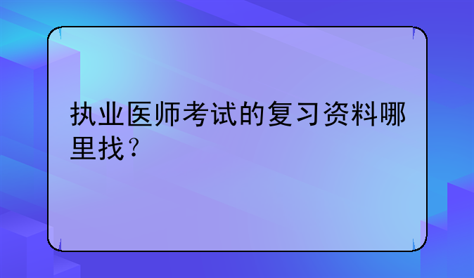 执业医师考试的复习资料哪里找？