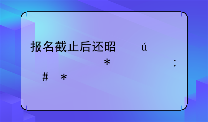 报名截止后还是待审核状态怎么办