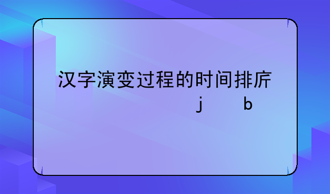 汉字演变过程的时间排序正确的是