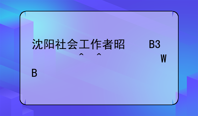 沈阳社会工作者是同一时间考试吗