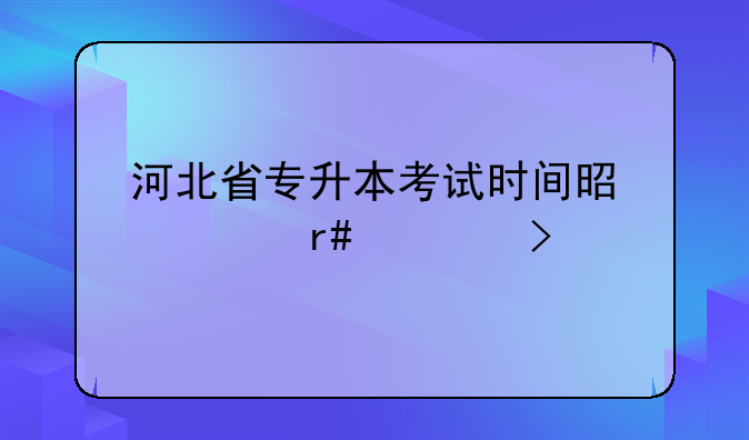 河北省专升本考试时间是几月几号