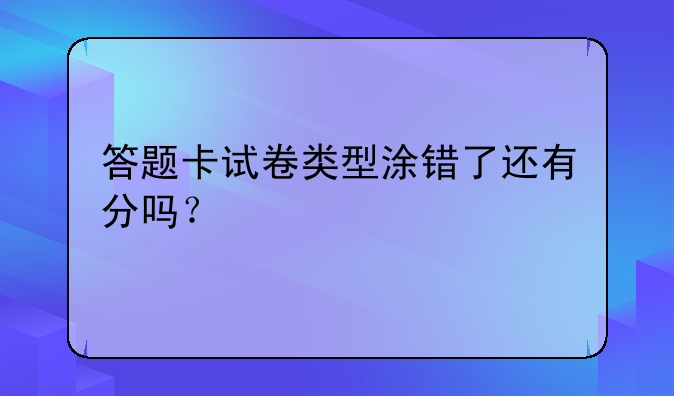 答题卡试卷类型涂错了还有分吗？