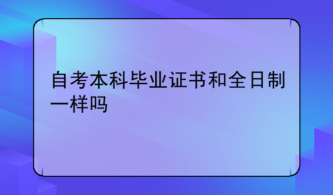 自考本科毕业证书和全日制一样吗