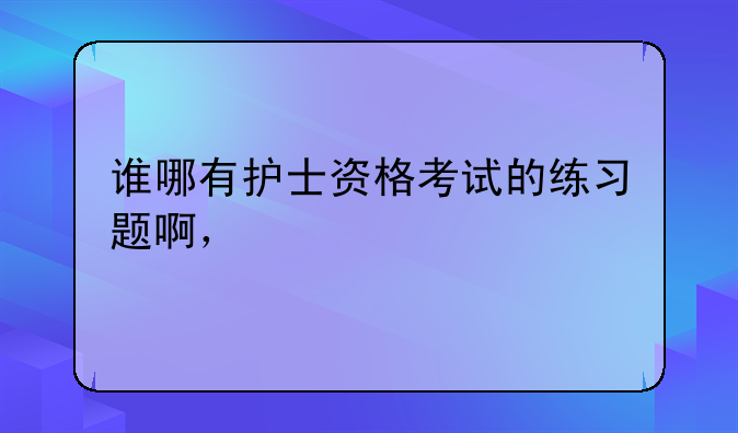 谁哪有护士资格考试的练习题啊，