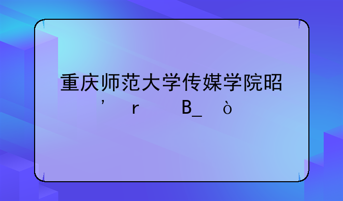 重庆师范大学传媒学院是三本吗？