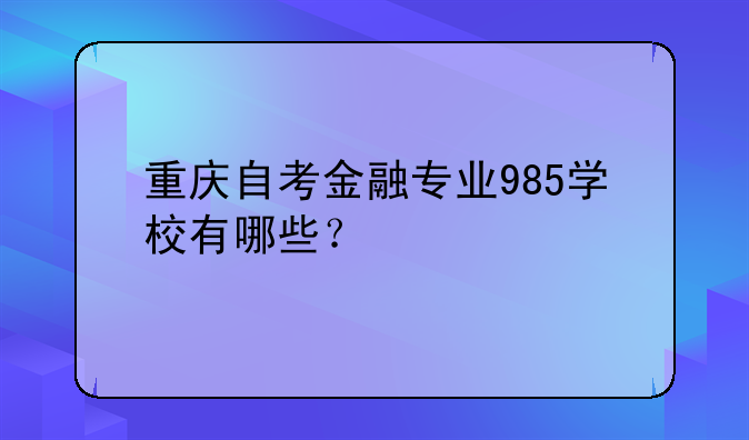 重庆自考金融专业985学校有哪些？
