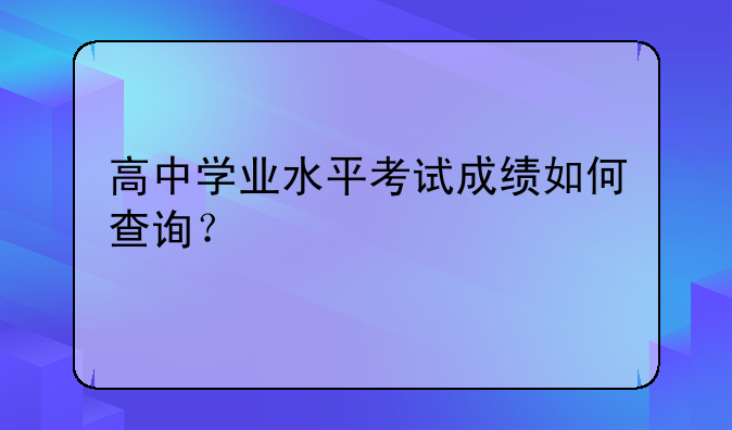 高中学业水平考试成绩如何查询？
