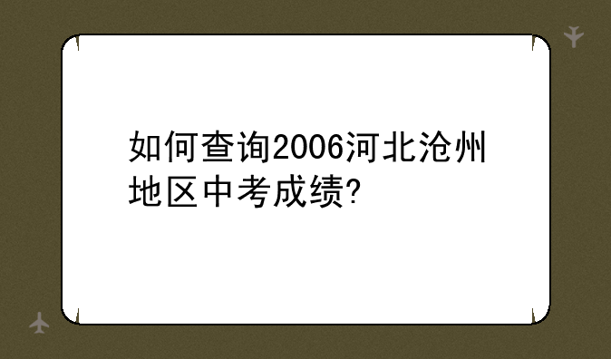 如何查询2006河北沧州地区中考成绩?