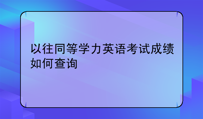 以往同等学力英语考试成绩如何查询