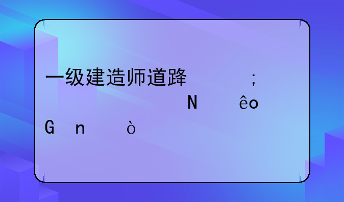 一级建造师道路与桥梁考哪些科目？