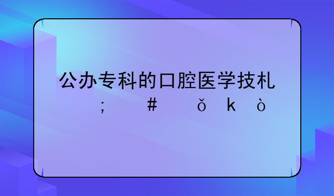 公办专科的口腔医学技术怎么就业？