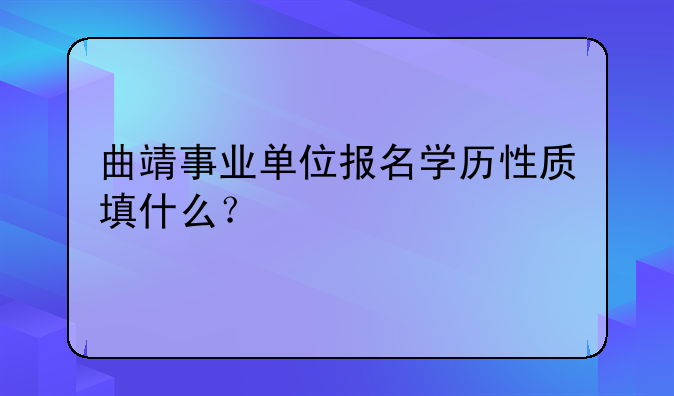 曲靖事业单位报名学历性质填什么？