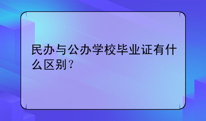 民办与公办学校毕业证有什么区别？