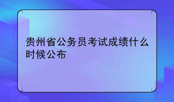 贵州省公务员考试成绩什么时候公布