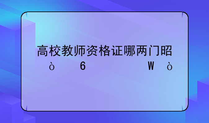 高校教师资格证哪两门是开卷考试？