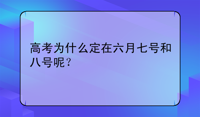高考为什么定在六月七号和八号呢？