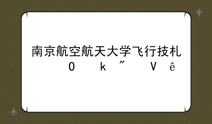 南京航空航天大学飞行技术专业分数线