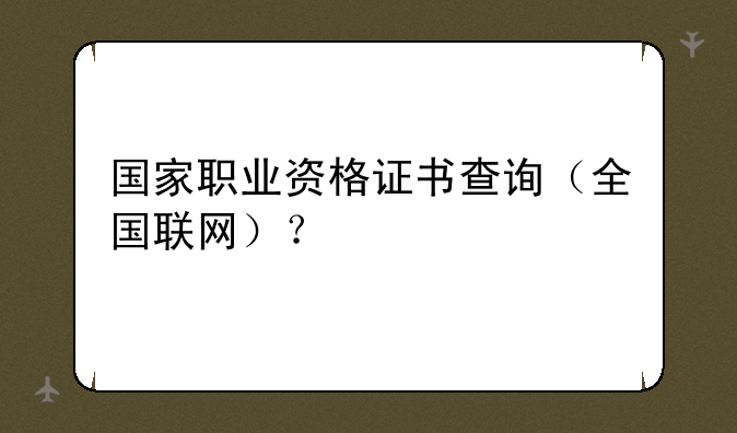 国家职业资格证书查询（全国联网）？