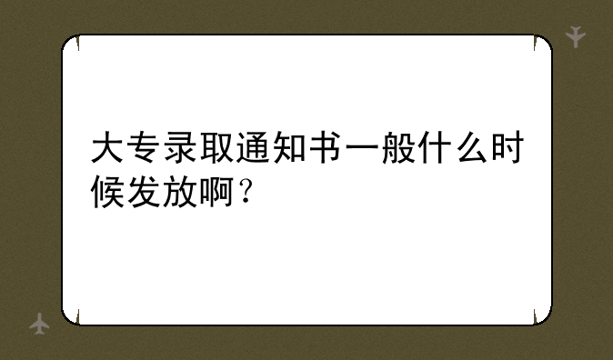 大专录取通知书一般什么时候发放啊？